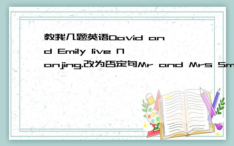 教我几题英语David and Emily live Nanjing.改为否定句Mr and Mrs Smith go to work by bus.改为一般疑问句,并作肯定回答Tommy likes playing computer games.改为一般疑问句,并作否定回答Sometimes my mother flies (a kite) wit