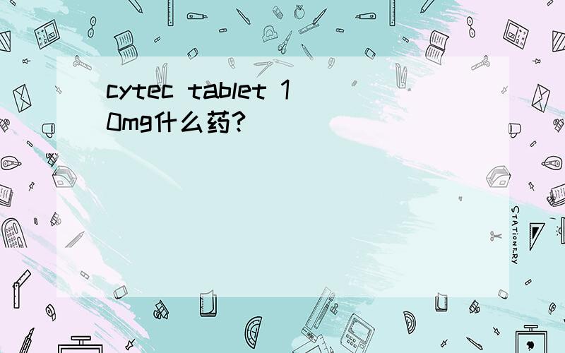 cytec tablet 10mg什么药?