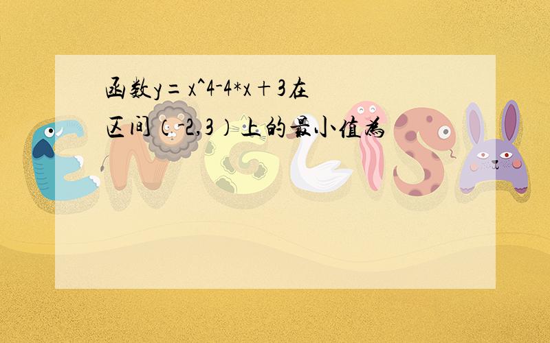 函数y=x^4-4*x+3在区间（-2,3）上的最小值为