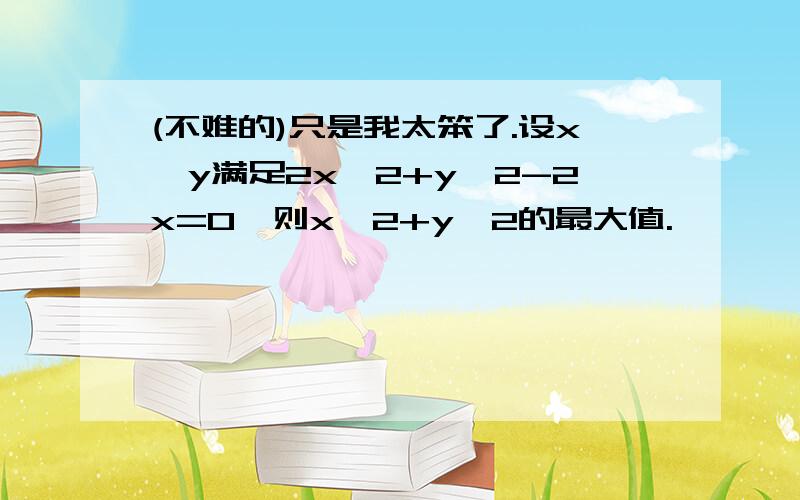 (不难的)只是我太笨了.设x,y满足2x^2+y^2-2x=0,则x^2+y^2的最大值.