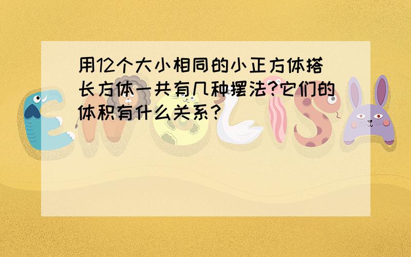 用12个大小相同的小正方体搭长方体一共有几种摆法?它们的体积有什么关系?