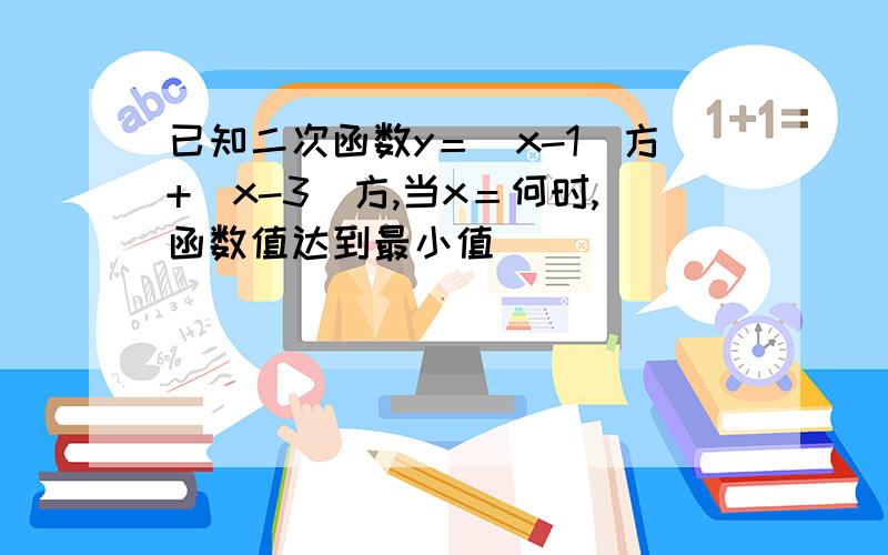 已知二次函数y＝（x-1）方+（x-3）方,当x＝何时,函数值达到最小值