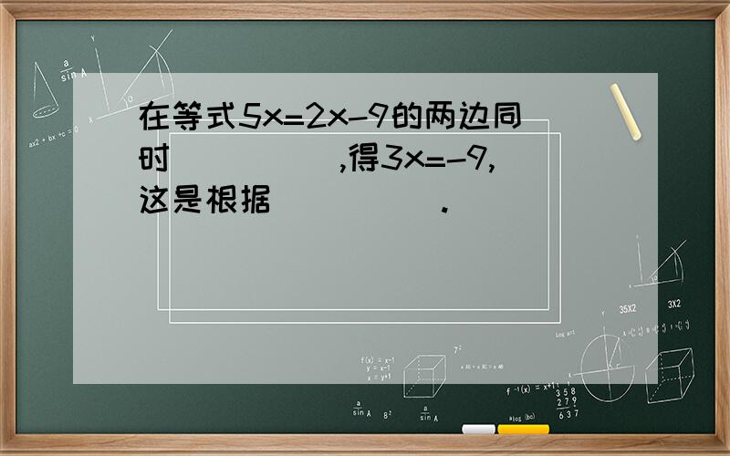 在等式5x=2x-9的两边同时_____,得3x=-9,这是根据_____.