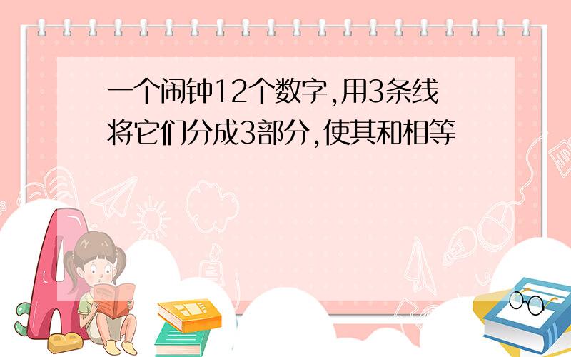 一个闹钟12个数字,用3条线将它们分成3部分,使其和相等