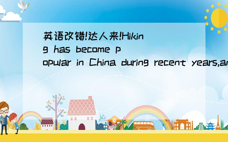 英语改错!达人来!Hiking has become popular in China during recent years,and more and more people become hikers,who are calling Donkey Friends（驴友）in Chinese．A discussion about hiking has held in our class．Some students think that hik