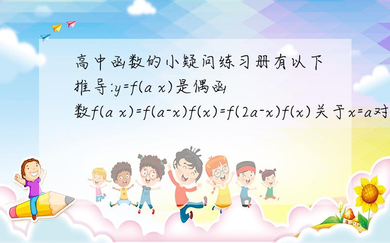 高中函数的小疑问练习册有以下推导:y=f(a x)是偶函数f(a x)=f(a-x)f(x)=f(2a-x)f(x)关于x=a对称,由f(a x)=f(a-x)怎么推出f(x)=f(2a-x )的?注:最好详细点,讨教知识我不吝惜分(我也不缺分),手机打字疏忽了,应