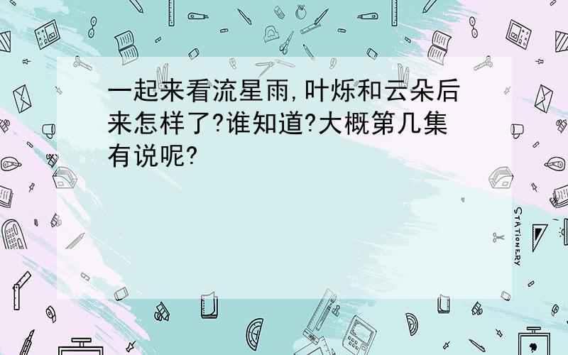 一起来看流星雨,叶烁和云朵后来怎样了?谁知道?大概第几集有说呢?