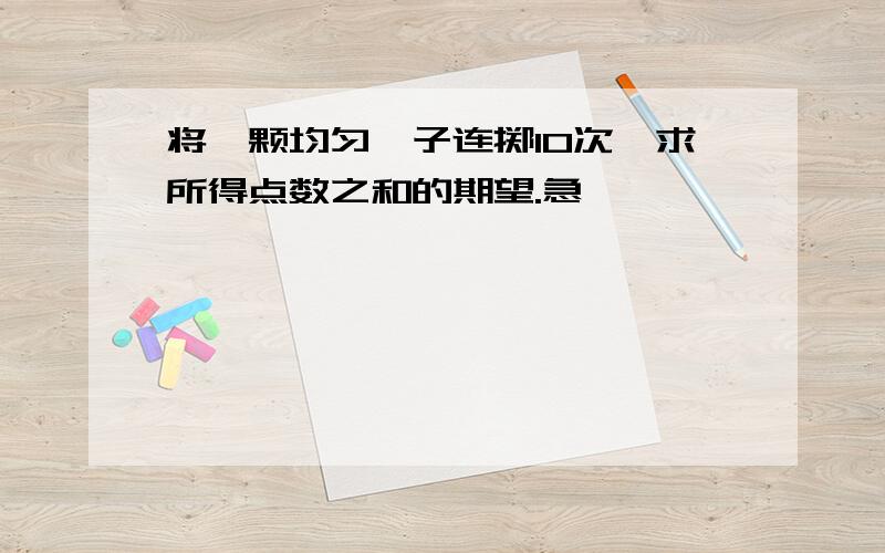 将一颗均匀骰子连掷10次,求所得点数之和的期望.急