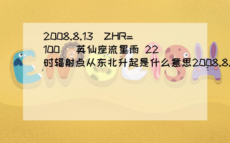 2008.8.13（ZHR=100） 英仙座流星雨 22时辐射点从东北升起是什么意思2008.8.13（ZHR=100） 英仙座流星雨 22时辐射点从东北升起