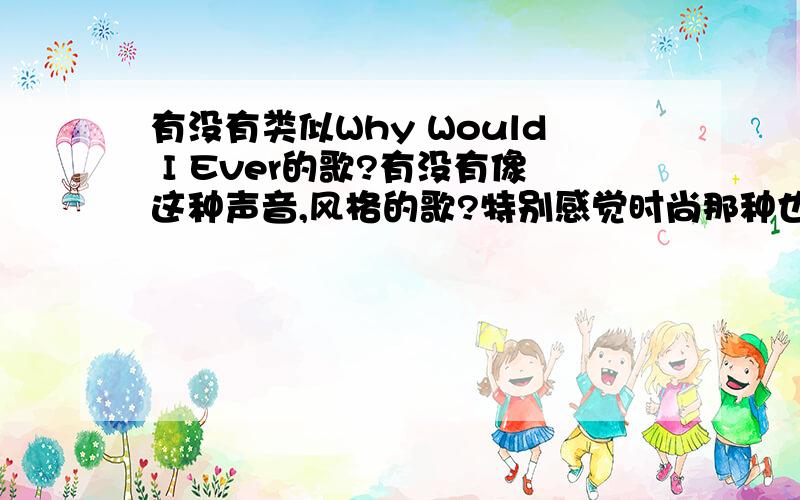 有没有类似Why Would I Ever的歌?有没有像这种声音,风格的歌?特别感觉时尚那种也行,别把老歌搬上来~