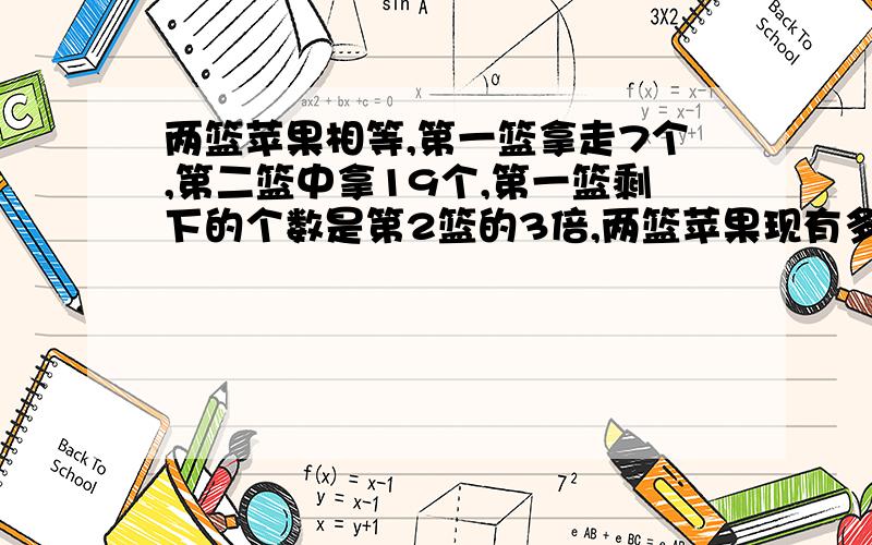 两篮苹果相等,第一篮拿走7个,第二篮中拿19个,第一篮剩下的个数是第2篮的3倍,两篮苹果现有多少?