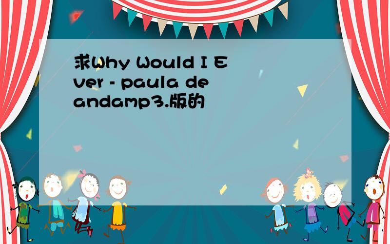 求Why Would I Ever - paula deandamp3.版的