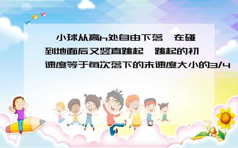 一小球从高h处自由下落,在碰到地面后又竖直跳起,跳起的初速度等于每次落下的末速度大小的3/4,空气阻力不计,则小球从开始释放至停止弹跳所经过的总时间为 ,所走过的总路程为 .3Q