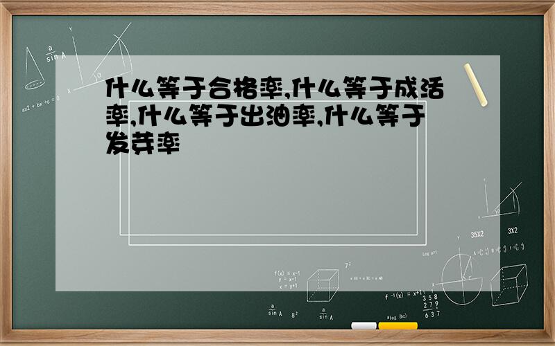 什么等于合格率,什么等于成活率,什么等于出油率,什么等于发芽率