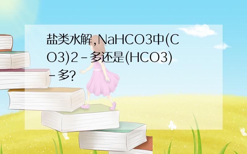盐类水解,NaHCO3中(CO3)2-多还是(HCO3)-多?