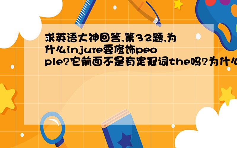 求英语大神回答,第32题,为什么injure要修饰people?它前面不是有定冠词the吗?为什么不用名词形式?谢谢