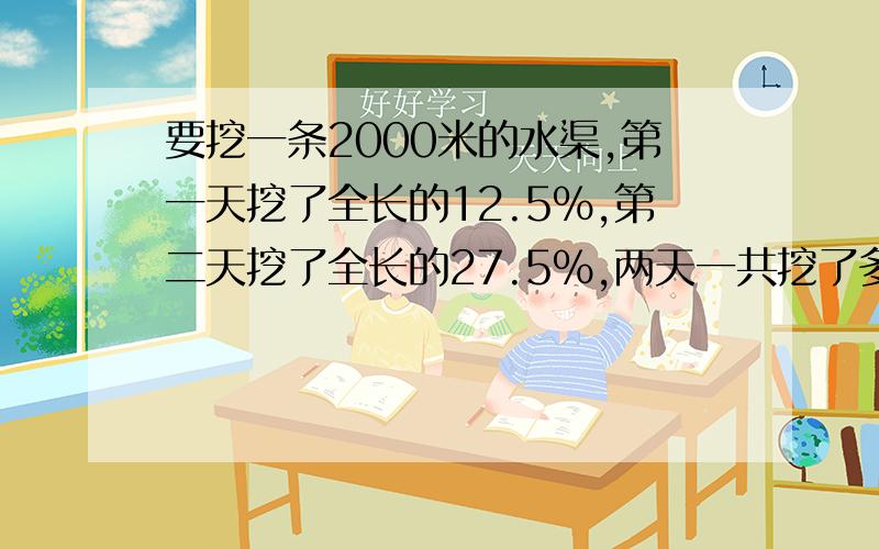 要挖一条2000米的水渠,第一天挖了全长的12.5%,第二天挖了全长的27.5%,两天一共挖了多少米?