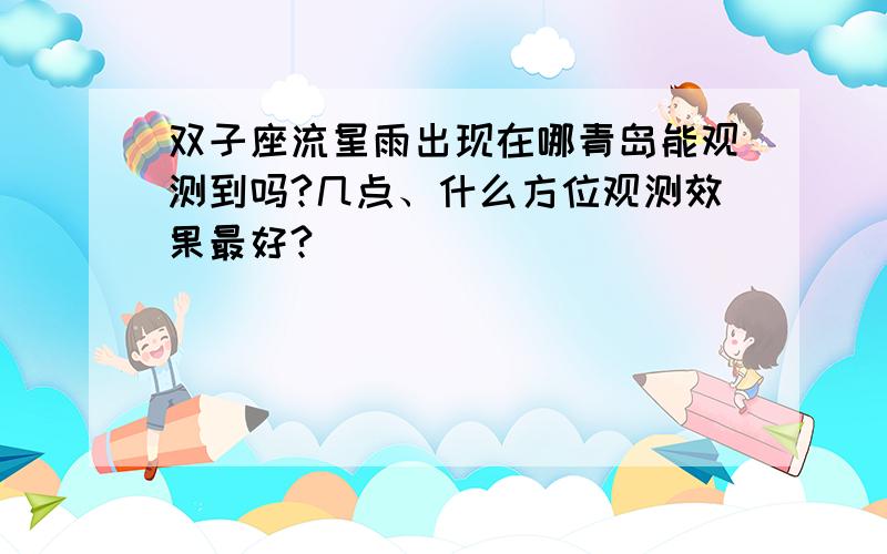 双子座流星雨出现在哪青岛能观测到吗?几点、什么方位观测效果最好?