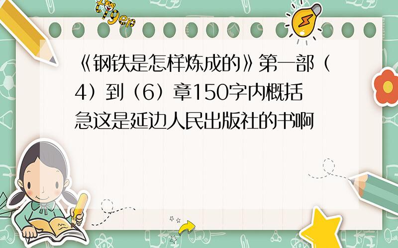 《钢铁是怎样炼成的》第一部（4）到（6）章150字内概括急这是延边人民出版社的书啊