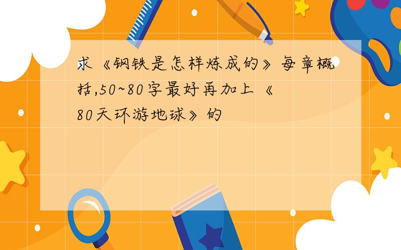 求《钢铁是怎样炼成的》每章概括,50~80字最好再加上《80天环游地球》的