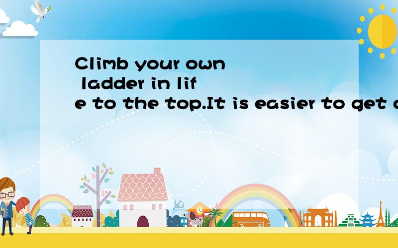 Climb your own ladder in life to the top.It is easier to get off and come down later.Too high to 有谁能把这句英文翻译成中文额能不能准确点？