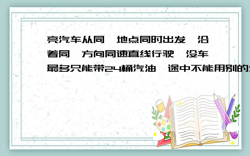 亮汽车从同一地点同时出发,沿着同一方向同速直线行驶,没车最多只能带24桶汽油,途中不能用别的油,每桶油可使一辆车前进60公里,两车都必须返回出发地点,但是可以不同时返回,两车相互可