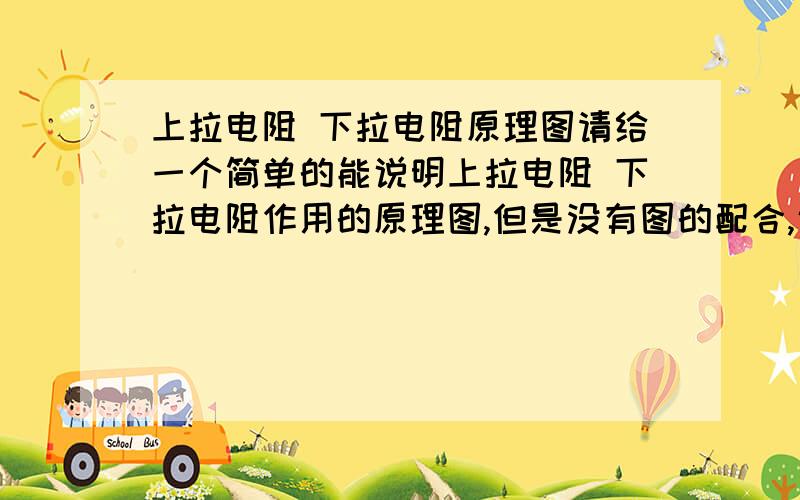 上拉电阻 下拉电阻原理图请给一个简单的能说明上拉电阻 下拉电阻作用的原理图,但是没有图的配合,说实话实在有点生涩啊.