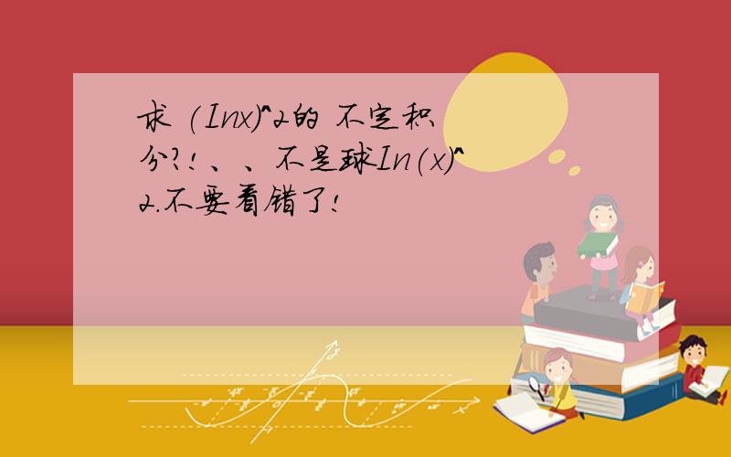 求 (Inx)^2的 不定积分?!、、不是球In(x)^2.不要看错了!