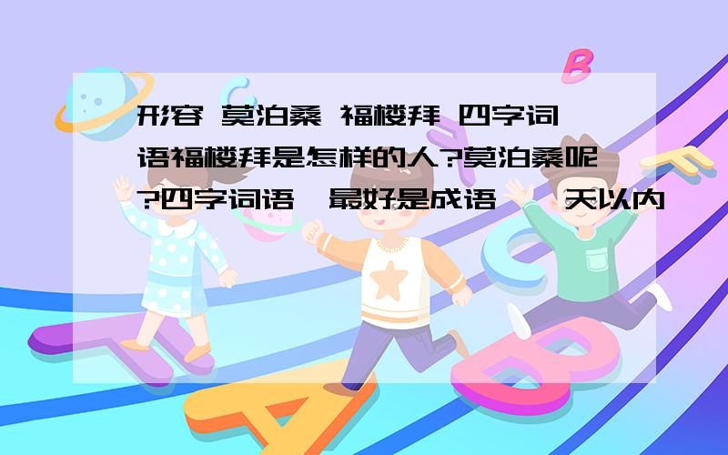 形容 莫泊桑 福楼拜 四字词语福楼拜是怎样的人?莫泊桑呢?四字词语,最好是成语,一天以内