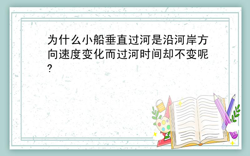 为什么小船垂直过河是沿河岸方向速度变化而过河时间却不变呢?