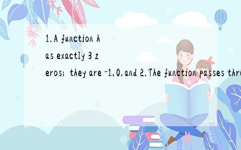 1.A function has exactly 3 zeros; they are -1,0,and 2.The function passes through the point (1,6).Sketch the function,find the equation for function.2.Find the asymptotes of the following functions.if it does not have a particular type of asymptotes(