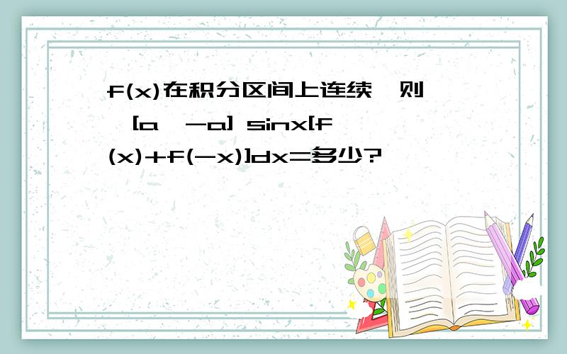 f(x)在积分区间上连续,则∫[a,-a] sinx[f(x)+f(-x)]dx=多少?