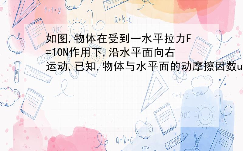 如图,物体在受到一水平拉力F=10N作用下,沿水平面向右运动,已知,物体与水平面的动摩擦因数u=0.2 物体质量m=5kg,则物体所受的合力为（  ）A .0N      B .10N,水平向右   C.20N,水平向左     D.20N,水平向