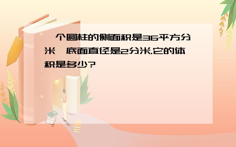 一个圆柱的侧面积是36平方分米,底面直径是2分米.它的体积是多少?