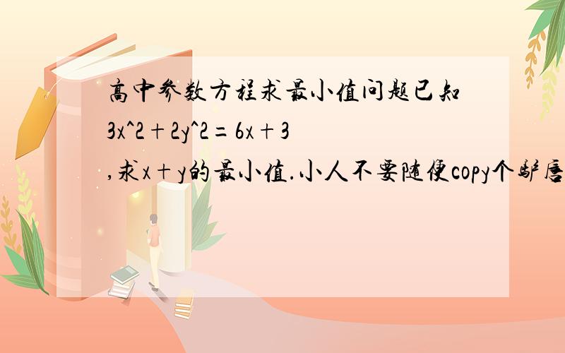 高中参数方程求最小值问题已知3x^2+2y^2=6x+3,求x+y的最小值.小人不要随便copy个驴唇不对马嘴的答案来应付,