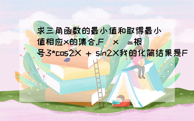 求三角函数的最小值和取得最小值相应x的集合.F（x）=根号3*cos2X + sin2X我的化简结果是F（x）=2cos（六分之π - 2X）我知道系数为-2要变号、、、可是怎么变啊,用哪条诱导公式,对于其他类似函