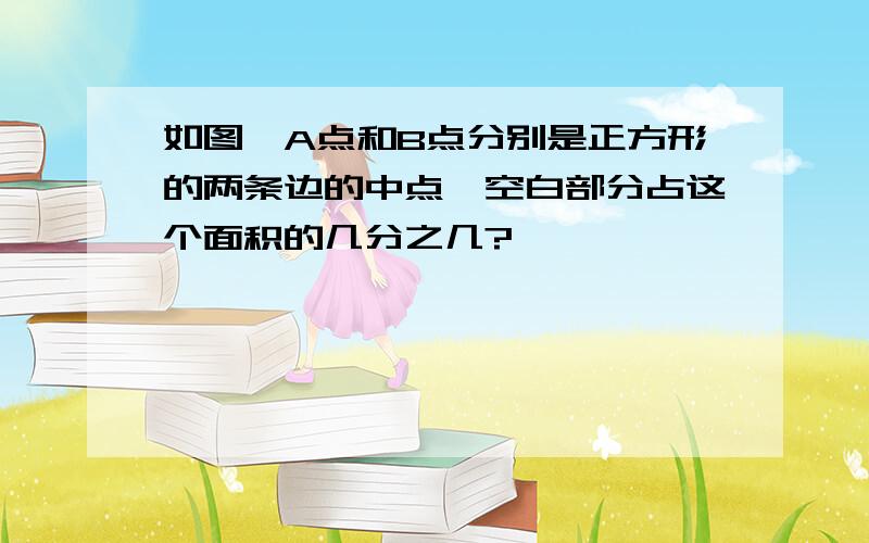 如图,A点和B点分别是正方形的两条边的中点,空白部分占这个面积的几分之几?