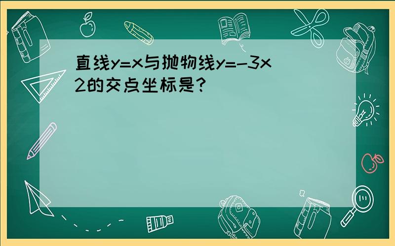 直线y=x与抛物线y=-3x2的交点坐标是?