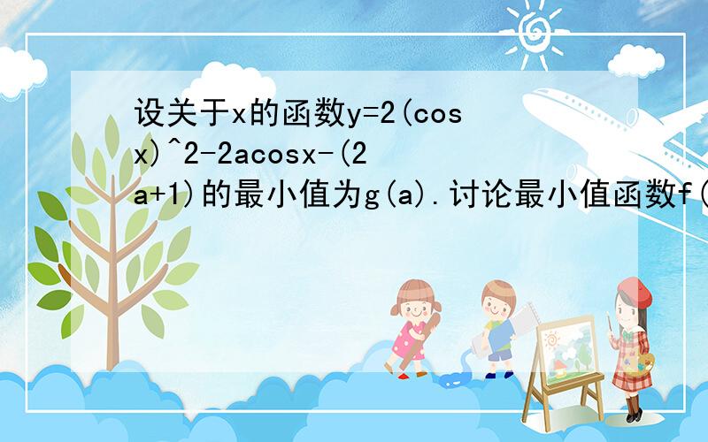 设关于x的函数y=2(cosx)^2-2acosx-(2a+1)的最小值为g(a).讨论最小值函数f(a)零点的个数,并加以证明.