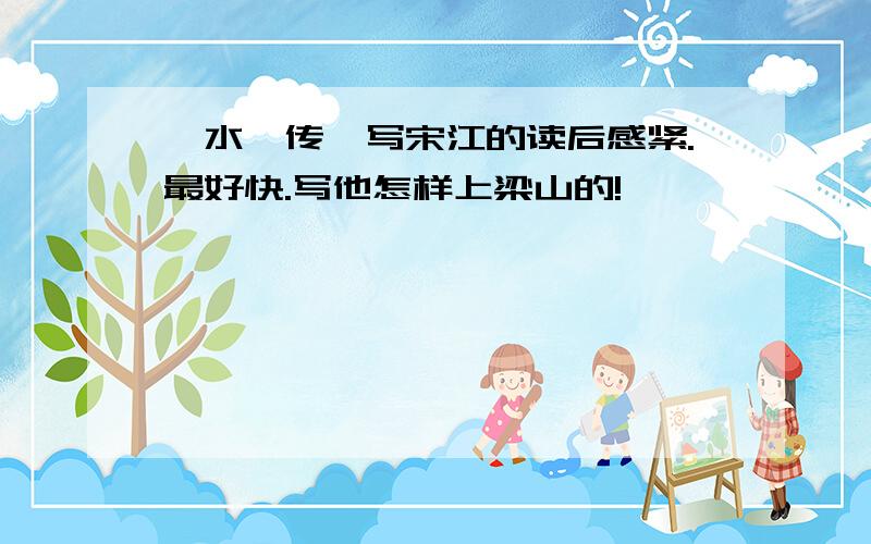 《水浒传》写宋江的读后感紧.最好快.写他怎样上梁山的!