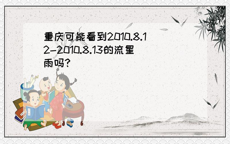 重庆可能看到2010.8.12-2010.8.13的流星雨吗?