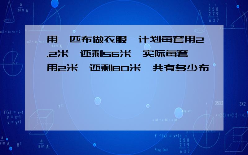 用一匹布做衣服,计划每套用2.2米,还剩56米,实际每套用2米,还剩80米,共有多少布