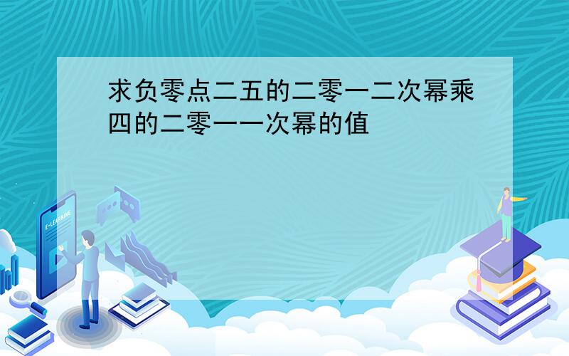 求负零点二五的二零一二次幂乘四的二零一一次幂的值