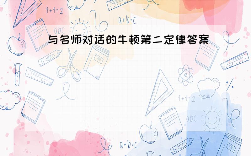 与名师对话的牛顿第二定律答案