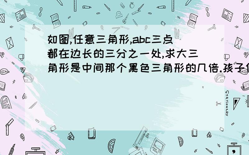 如图,任意三角形,abc三点都在边长的三分之一处,求大三角形是中间那个黑色三角形的几倍.孩子们还只会算周长和面积,不会三角函数