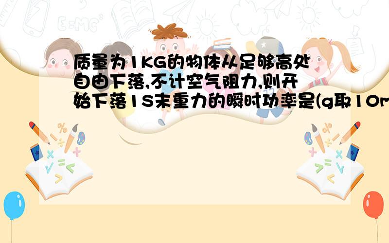 质量为1KG的物体从足够高处自由下落,不计空气阻力,则开始下落1S末重力的瞬时功率是(g取10m/s2)我忘记了,或者上百度HI教我下- -