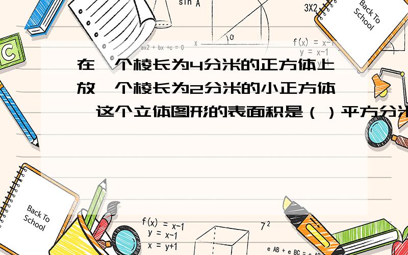 在一个棱长为4分米的正方体上放一个棱长为2分米的小正方体,这个立体图形的表面积是（）平方分米?