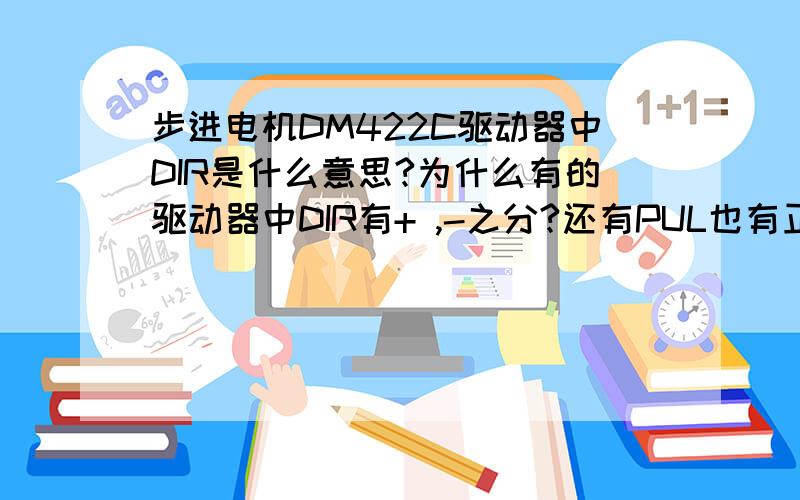 步进电机DM422C驱动器中DIR是什么意思?为什么有的驱动器中DIR有+ ,-之分?还有PUL也有正负之分!