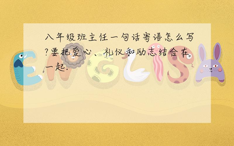 八年级班主任一句话寄语怎么写?要把爱心、礼仪和励志结合在一起.