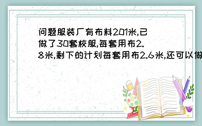 问题服装厂有布料201米,已做了30套校服,每套用布2.8米,剩下的计划每套用布2.6米,还可以做多少套?